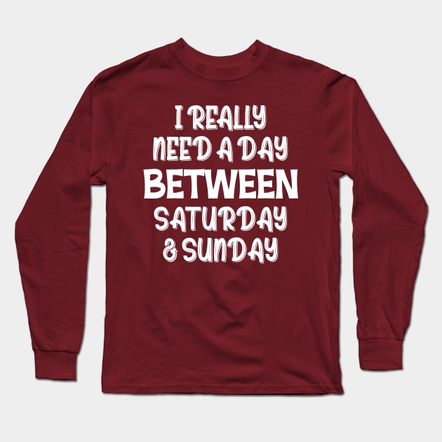 I Really Need A Day Between Saturday And Sunday Long Sleeve T-Shirt by printalpha-art